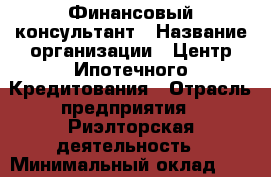 Финансовый консультант › Название организации ­ Центр Ипотечного Кредитования › Отрасль предприятия ­ Риэлторская деятельность › Минимальный оклад ­ 135 000 - Все города Работа » Вакансии   . Мордовия респ.